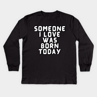 Someone I Love Was Born Today Typographic Romantic Emotional Birthday Valentine Couple GIFT Man's & Woman's Kids Long Sleeve T-Shirt